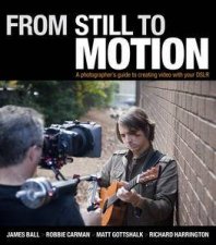 From Still to Motion A Photographers Guide to Creating Video with Your DSLR plus DVD