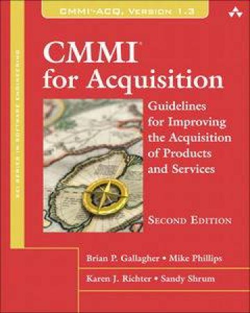 CMMI for Acquisition: Guidelines for Improving the Acquisition of ProducSecond Edition by Brian Gallagher & Mike Phillips 