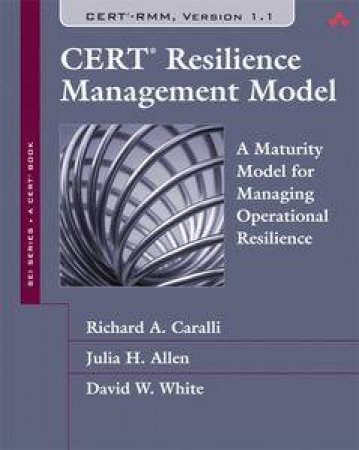 CERT Resilience Management Model (RMM): A Maturity Model for Managing Operational Resilience by Richard A & Allen Julia H Caralli
