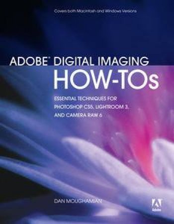 Adobe Digital Imaging How-Tos: Essential Techniques for Photoshop CS5, Lightroom 3, and Camera Raw, Sixth Edition by Dan Moughamian