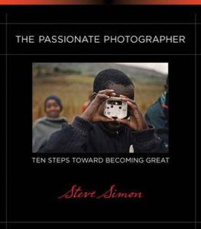 The Passionate Photographer: Ten Steps Toward Becoming Great by Steven Simon