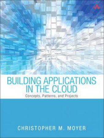 Building Applications in the Cloud: Concepts, Patterns, and Projects by Christopher Moyer