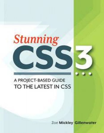 Stunning CSS3: A Project-based Guide to the Latest in CSS by Gillenwater Zoe Mickley