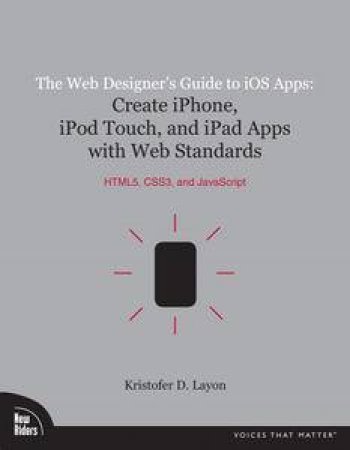 The Web Designer's Guide to iOS Apps: Create iPhone, iPod Touch & iPad Apps with Web Standards by Kristofer Layon