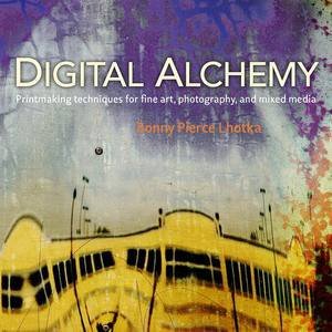 Digital Alchemy: Printmaking Techniques for Fine Art, Photography, and Mixed Media by Bonny Pierce Lhotka