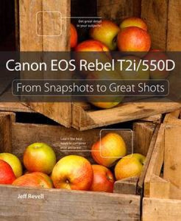 Canon EOS Rebel T2i / 550D: From Snapshots to Great Shots by Jeff Revell