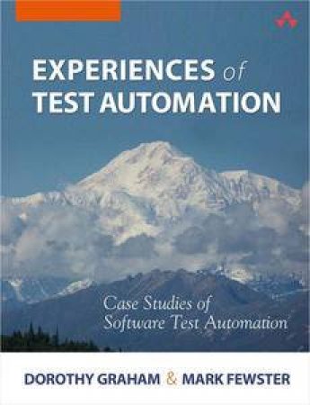 Experiences of Test Automation: Case Studies of Software Test Automation by Dorothy Graham & Mark Fewster 