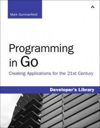 Programming in Go: Creating Applications for the 21st Century by Mark Summerfield