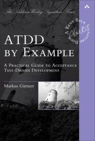 ATDD by Example: A Practical Guide to Acceptance Test-Driven Development by Markus Gartner