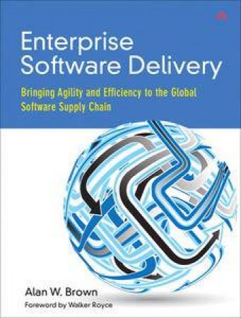 Enterprise Software Delivery: Bringing Agility and Efficiency to the Global Software Supply Chain by Alan Brown
