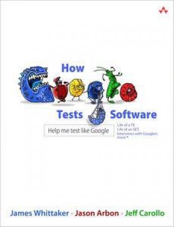 How Google Tests Software by James A Whittaker & Jason Arbon & Jeff Carrollo