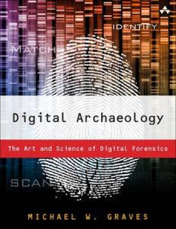 Digital Archaeology: The Art and Science of Digital Forensics by Michael Graves