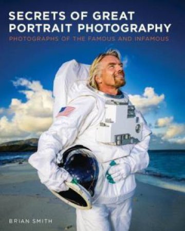 Secrets of Great Portrait Photography: Photographs of the Famous and Infamous by Brian Smith