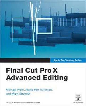 Apple Pro Training Series: Final Cut Pro X Advanced Editing by Michael Wohl & Alexis Van Hurkman 