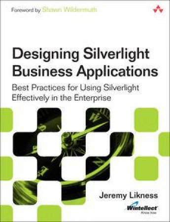 Designing Silverlight Business Applications: Best Practices for Using Silverlight Effectively in the Enterprise by Jeremy Likness