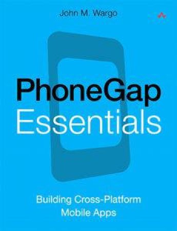 PhoneGap Essentials: Building Cross-Platform Mobile Apps by John M Wargo