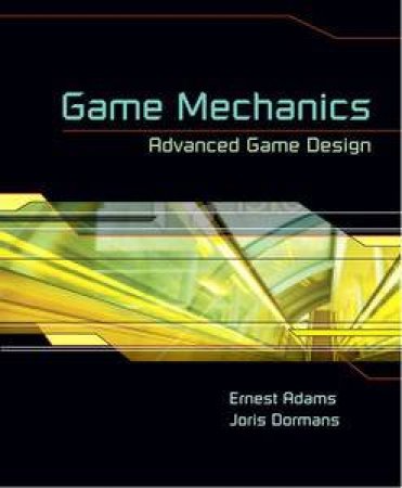 Game Mechanics: Advanced Game Design by Ernest Adams & Joris Dormans