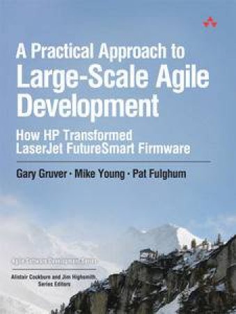 A Practical Approach to Large-Scale Agile Development: How HP Transformed LaserJet FutureSmart Firmware by Gary Gruver & Mike Young & Pat Fulghum