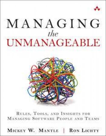 Managing the Unmanageable: Rules, Tools, and Insights for Managing Software People and Teams by Micky W & Lichty Ron Mantle