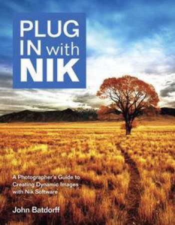 Plug In with Nik: A Photographer's Guide to Creating Dynamic Images with Nik Software by John Batdorff