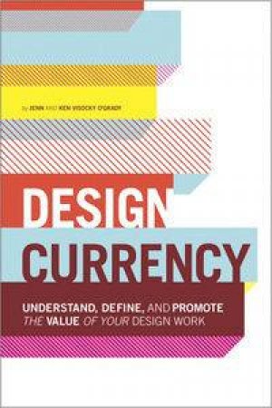 Design Currency: Understand, define, and promote the value of your design work by Jenn O'Grady &  Ken O'Grady