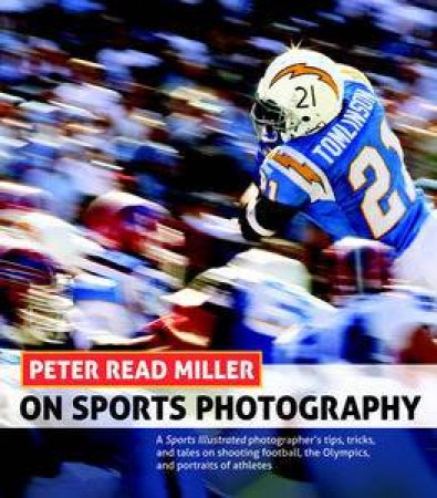 Peter Read Miller on Sports Photography: A Sports Illustrated photography by Peter Read Miller
