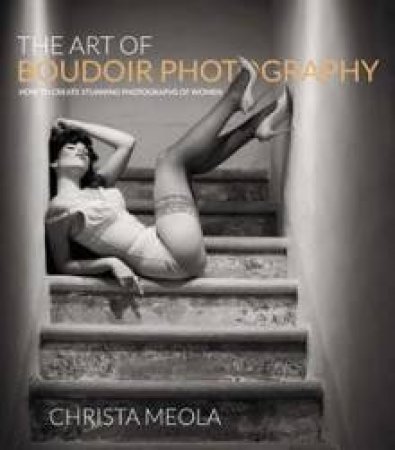 The Art of Boudoir Photograph: How to Create Stunning Photographs of    Women by Christa Meola