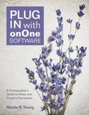 Plug In with onOne Software A Photographers Guide to Vision and Cre   ative Expression