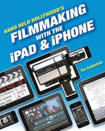 Hand Held Hollywood's Filmmaking with the iPad & iPhone by Taz Goldstein