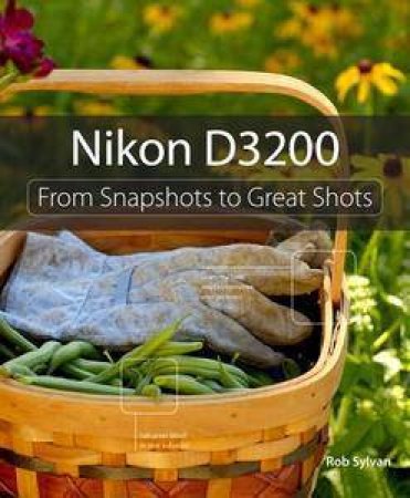 Nikon D3200: From Snapshots to Great Shots by Rob Sylvan