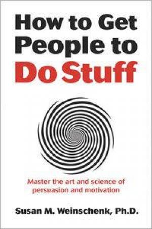 How to Get People to Do Stuff: Master the art and science of persuas    ion and motivation by Susan Weinschenk