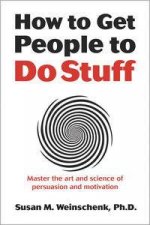 How to Get People to Do Stuff Master the art and science of persuas    ion and motivation