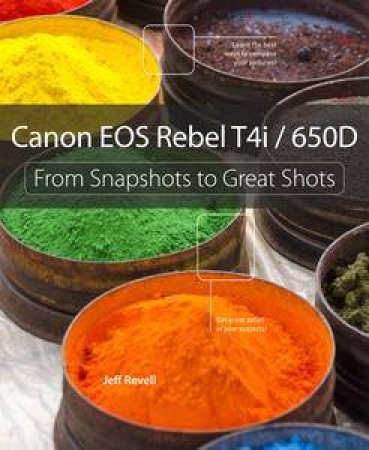 Canon EOS Rebel T4i / 650D: From Snapshots to Great Shots by Jeff Revell