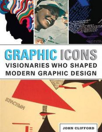Graphic Icons: Visionaries Who Shaped Modern Graphic Design 1st Edition by John Clifford