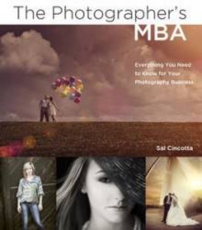 The Photographer's MBA: Everything You Need to Know for Your Photography Business by Sal Cincotta