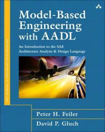 Model-Based Engineering with AADL: An Introduction to the SAE Architecture Analysis & Design Language by Peter H & Gluch David P Feiler