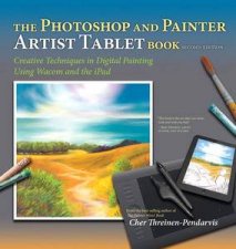 The Photoshop and Painter Artist Tablet Book Creative Techniques in Digital Painting 2nd Edition