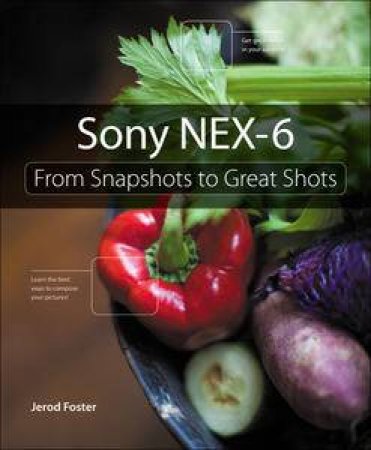 Sony NEX-6: From Snapshots to Great Shots, 1/e by Jerod Foster