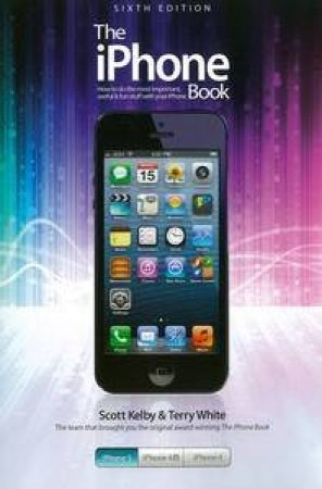 The iPhone Book: Covers iPhone 5, iPhone 4S, and iPhone 4, Sixth Edit   ion by Scott & White Terry Kelby