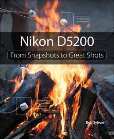 Nikon D5200: From Snapshots to Great Shots by Rob Sylvan