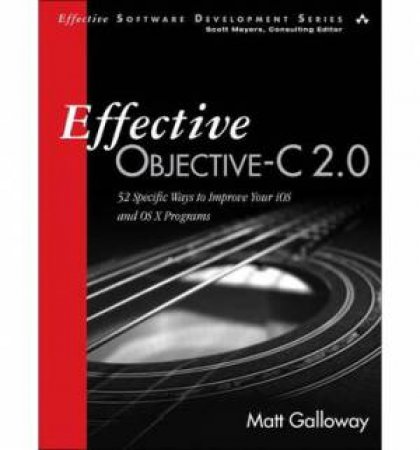 Effective Objective-C 2.0: 52 Specific Ways to Improve Your iOS and OS XPrograms by Matt Galloway