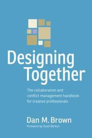 Designing Together: The collaboration and conflict management handbook for creative professionals by Daniel Brown
