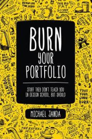 Burn Your Portfolio: Stuff they don't teach you in design school, but should by Michael Janda