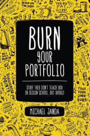Burn Your Portfolio: Stuff they don't teach you in design school, but should by Michael Janda
