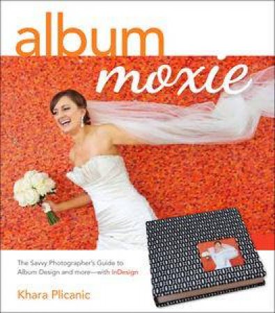 Album Moxie: The Savvy Photographer's Guide to Album Design and More with InDesign by Khara Plicanic