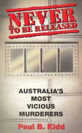 Australia's Most Vicious Murderers by Paul B Kidd
