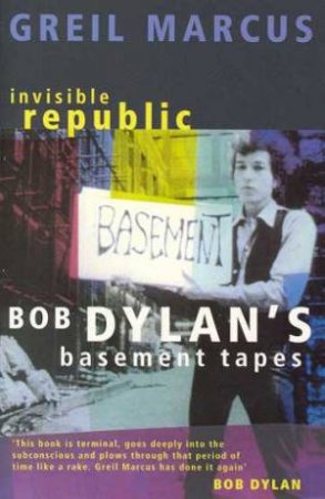 Invisible Republic: Bob Dylan's Basement Tapes by Greil Marcus