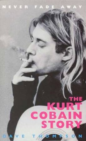 Never Fade Away: The Kurt Cobain Story by Dave Thompson