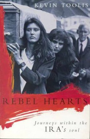 Rebal Hearts: Journeys Within The IRA's Soul by Kevin Toolis