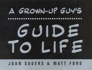 A Grown-Up Guy's Guide To Life by Sauers, Joan